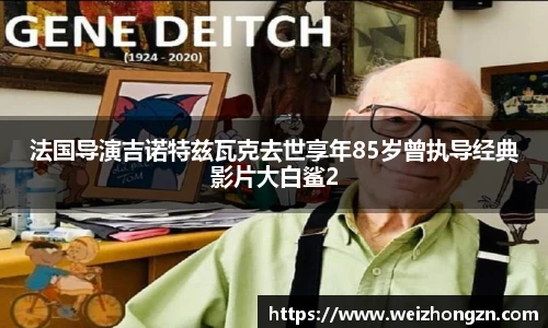 法国导演吉诺特兹瓦克去世享年85岁曾执导经典影片大白鲨2