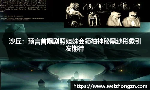 pa·旗舰厅官网沙丘：预言首曝剧照姐妹会领袖神秘黑纱形象引发期待